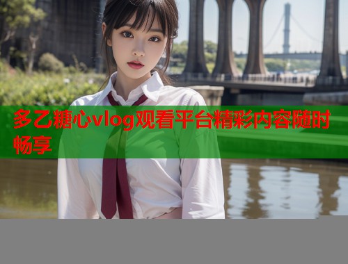 多乙糖心vlog观看平台精彩内容随时畅享  第1张