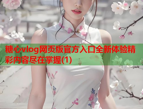 糖心vlog网页版官方入口全新体验精彩内容尽在掌握(1)  第2张