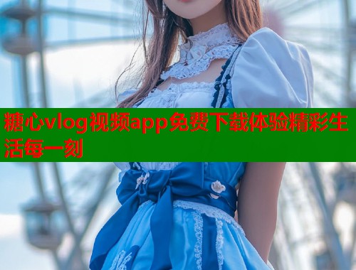 糖心vlog视频app免费下载体验精彩生活每一刻  第1张