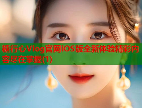 糖行心Vlog官网iOS版全新体验精彩内容尽在掌握(1)  第1张